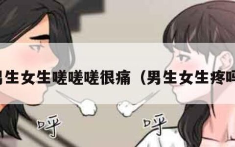 男生女生嗟嗟嗟很痛（男生女生疼吗）