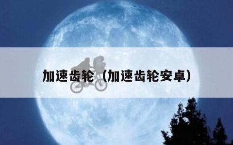 加速齿轮（加速齿轮安卓）