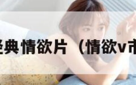 经典情欲片（情欲v市）