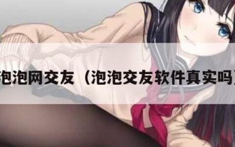 泡泡网交友（泡泡交友软件真实吗）