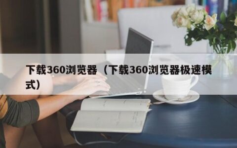 下载360浏览器（下载360浏览器极速模式）