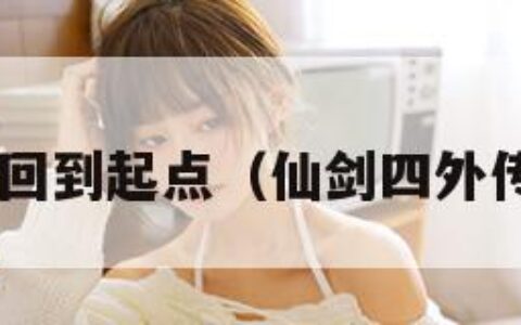 仙剑4外传回到起点（仙剑四外传回到起点）