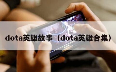 dota英雄故事（dota英雄合集）