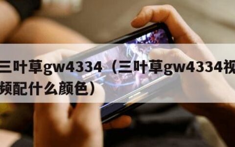 三叶草gw4334（三叶草gw4334视频配什么颜色）