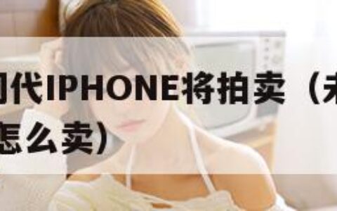 未开封初代IPHONE将拍卖（未开封的iphone 怎么卖）