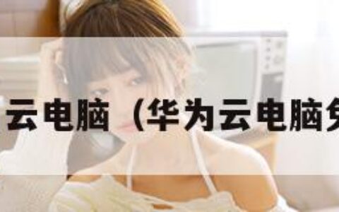 华为云电脑（华为云电脑免费）