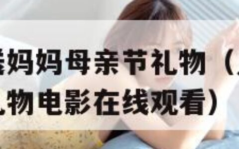 儿子第一次送妈妈母亲节礼物（儿子第一次送妈妈母亲节礼物电影在线观看）