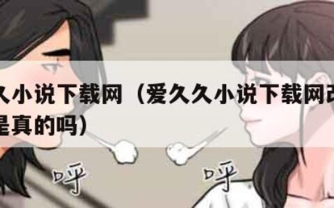爱久久小说下载网（爱久久小说下载网改名字了吗是真的吗）