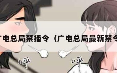 广电总局禁播令（广电总局最新禁令）