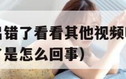 爱奇艺播放出错了看看其他视频吧（爱奇艺视频播放出错了是怎么回事）