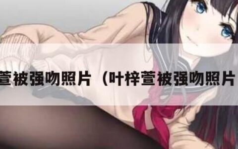 叶梓萱被强吻照片（叶梓萱被强吻照片高清）