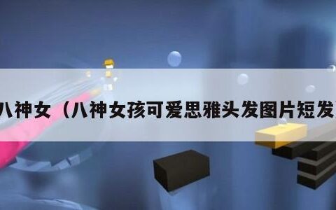 八神女（八神女孩可爱思雅头发图片短发）
