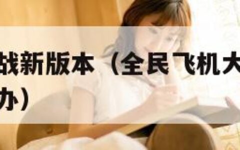 全民飞机大战新版本（全民飞机大战新版本更新不了怎么办）