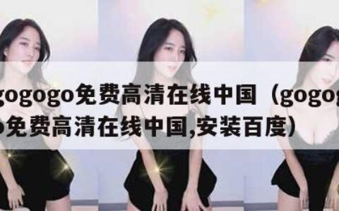 gogogo免费高清在线中国（gogogo免费高清在线中国,安装百度）