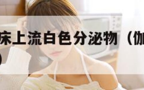 太华伽罗躺床上流白色分泌物（伽罗太华躺在床上丢东西）