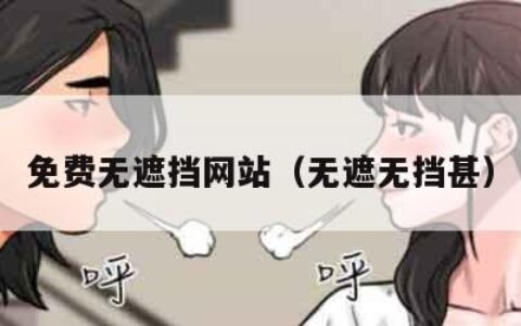 免费无遮挡网站（无遮无挡甚）