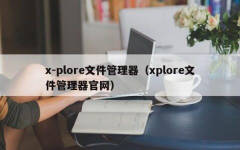 x-plore文件管理器（xplore文件管理器官网）