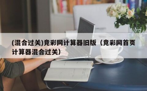 (混合过关)竞彩网计算器旧版（竞彩网首页计算器混合过关）