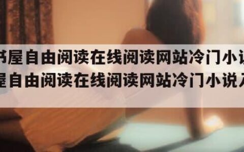 海棠书屋自由阅读在线阅读网站冷门小说（海棠书屋自由阅读在线阅读网站冷门小说入口笔趣阁）