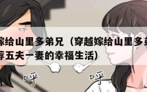 穿越嫁给山里多弟兄（穿越嫁给山里多弟兄小说推荐五夫一妻的幸福生活）