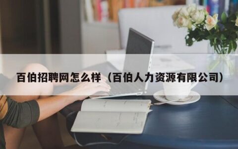 百伯招聘网怎么样（百伯人力资源有限公司）