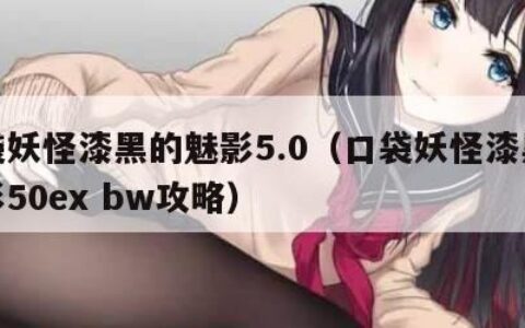 口袋妖怪漆黑的魅影5.0（口袋妖怪漆黑的魅影50ex bw攻略）