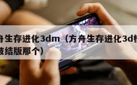 方舟生存进化3dm（方舟生存进化3d模式式破结版那个）