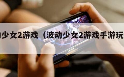 波动少女2游戏（波动少女2游戏手游玩法视频）