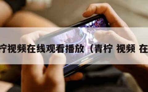 青柠视频在线观看播放（青柠 视频 在线）