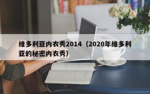 维多利亚内衣秀2014（2020年维多利亚的秘密内衣秀）