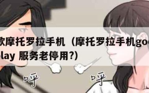 谷歌摩托罗拉手机（摩托罗拉手机google play 服务老停用?）