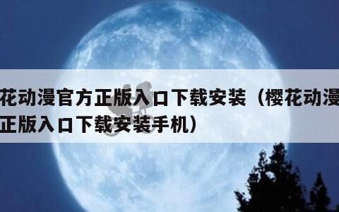 樱花动漫官方正版入口下载安装（樱花动漫官方正版入口下载安装手机）