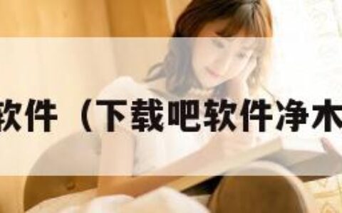 下载吧软件（下载吧软件净木马病毒）