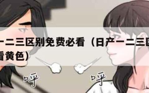 日产一二三区别免费必看（日产一二三区别免费必看黄色）