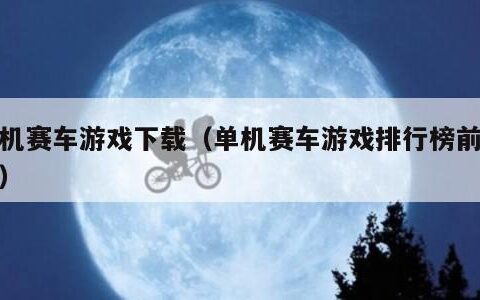 单机赛车游戏下载（单机赛车游戏排行榜前十名）
