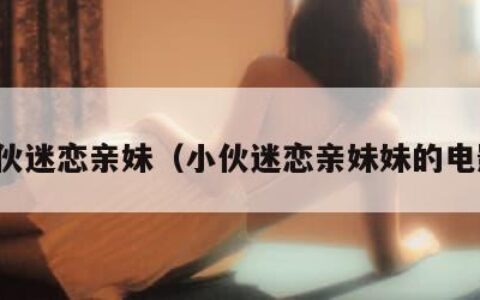 小伙迷恋亲妹（小伙迷恋亲妹妹的电影）