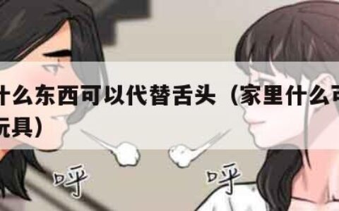 家里什么东西可以代替舌头（家里什么可以代替小玩具）