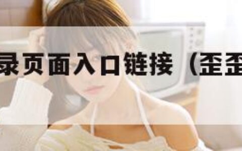 歪歪漫画登录页面入口链接（歪歪漫画登录页面分类）