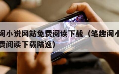 笔趣阁小说网站免费阅读下载（笔趣阁小说网站免费阅读下载陆逸）