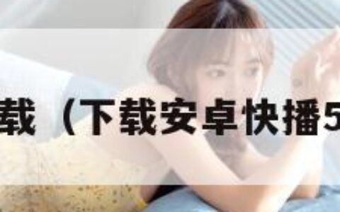 官方快播下载（下载安卓快播50官方下载）