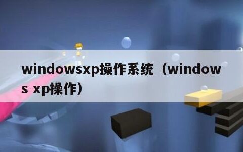 windowsxp操作系统（windows xp操作）