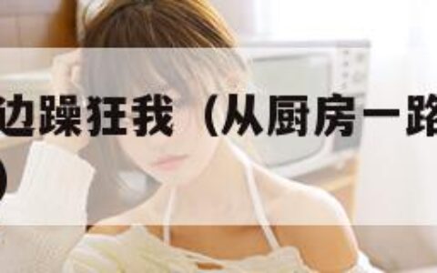 一边做饭一边躁狂我（从厨房一路干到卧室最有效的一句）