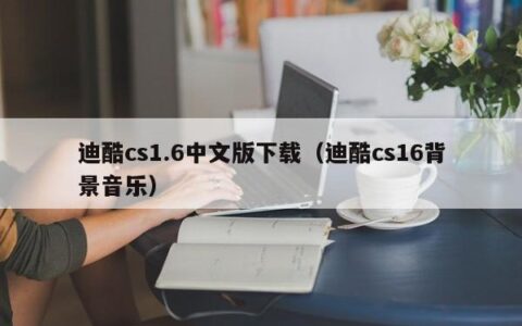 迪酷cs1.6中文版下载（迪酷cs16背景音乐）
