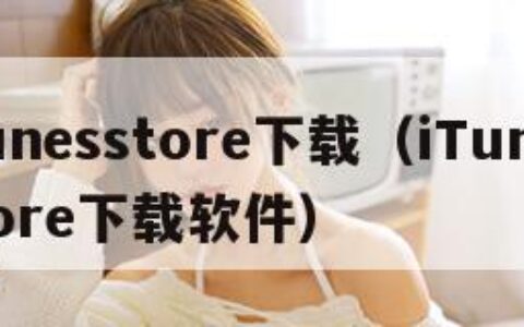 itunesstore下载（iTunesstore下载软件）