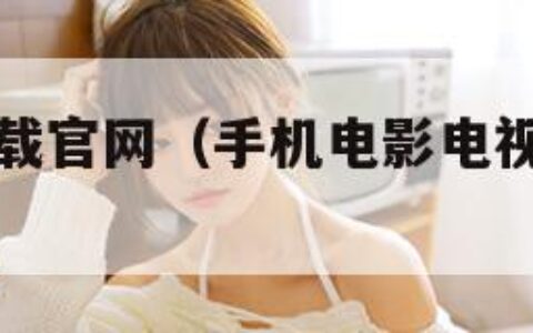 手机电影下载官网（手机电影电视剧下载网站）