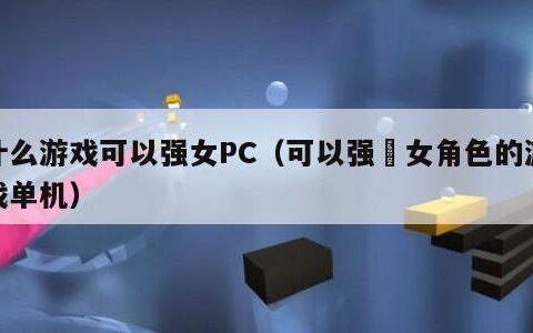 什么游戏可以强女PC（可以强弙女角色的游戏单机）