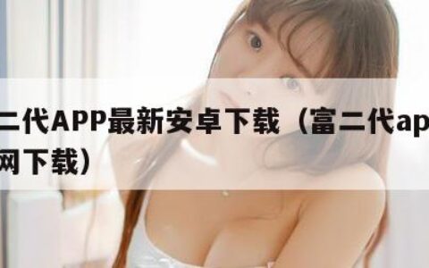 富二代APP最新安卓下载（富二代app4官网下载）
