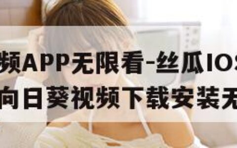 向日葵视频APP无限看-丝瓜IOS苏州晶体公司（向日葵视频下载安装无限看ios）