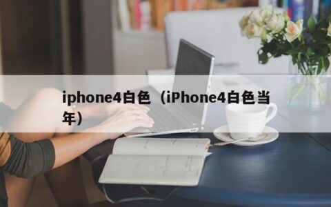 iphone4白色（iPhone4白色当年）