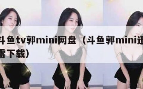 斗鱼tv郭mini网盘（斗鱼郭mini迅雷下载）